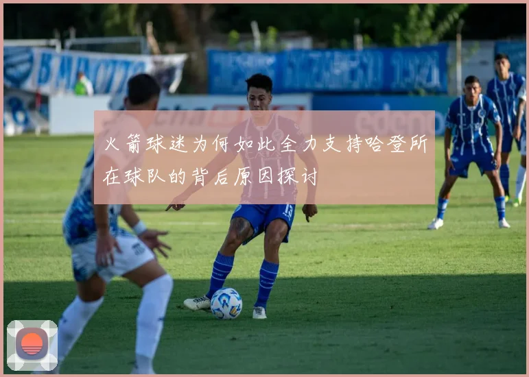 火箭球迷为何如此全力支持哈登所在球队的背后原因探讨