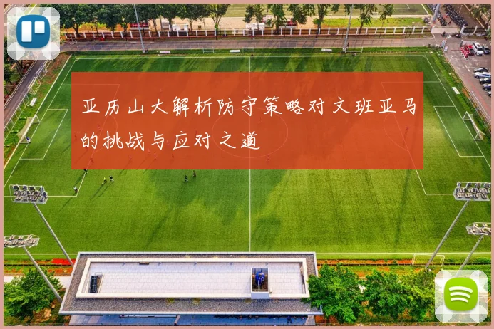 亚历山大解析防守策略对文班亚马的挑战与应对之道