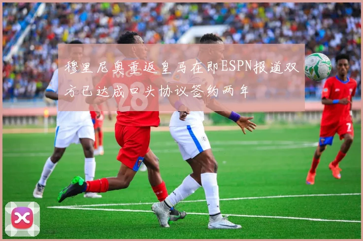 穆里尼奥重返皇马在即ESPN报道双方已达成口头协议签约两年