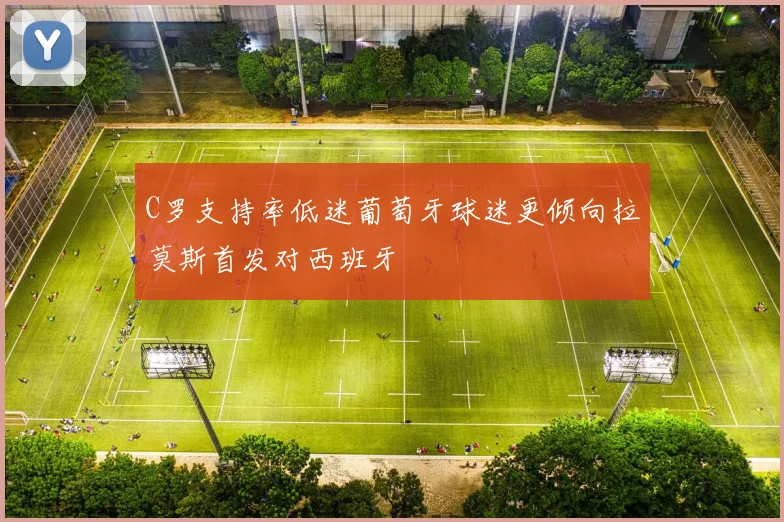 C罗支持率低迷葡萄牙球迷更倾向拉莫斯首发对西班牙